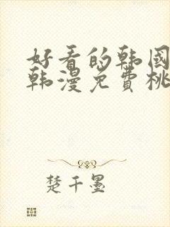 好看的韩国漫画韩漫免费桃桃