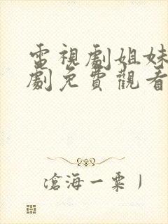 电视剧姐妹姐妹剧免费观看全集高清