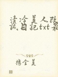 清冷美人改造训诫日记txt最新章节列表