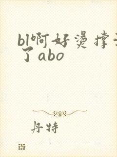 bl啊好烫撑满了abo