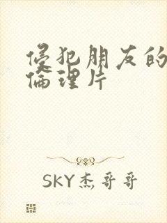 侵犯朋友的人妻伦理片