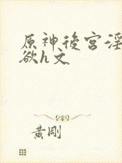 原神后宫淫淫肉欲h文