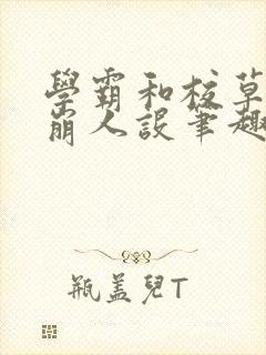 学霸和校草双双崩人设笔趣阁