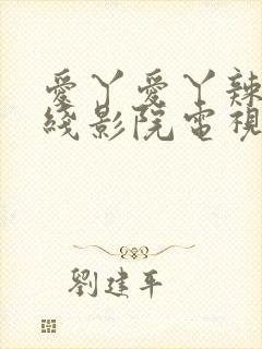 爱丫爱丫辣妹在线影院电视剧