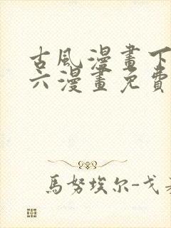 古风漫画下拉式六漫画免费的漫画