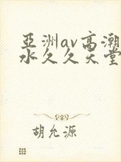 亚洲av高潮喷水久久天堂
