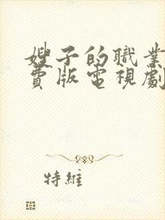 嫂子的职业3免费版电视剧大全