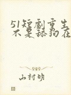 51短剧重生我不是舔狗在线观看