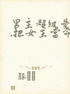 男主超级爱女主,把女主当命的古言