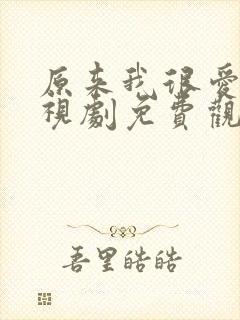 原来我很爱你电视剧免费观看全集