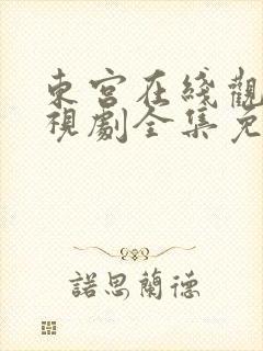 东宫在线观看电视剧全集免费西瓜