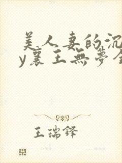 美人妻的沉沦by襄王无梦全文阅读无弹窗