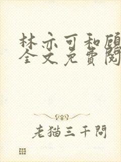 林亦可和顾景霆全文免费阅读