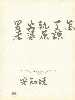 男出轨了怎么求老婆原谅