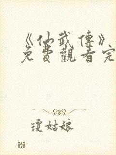 《仙武传》全集免费观看完整版樱花