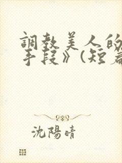 调教美人的百种手段》(短篇合