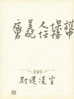 病美人保护炮灰男配任务中笔趣阁