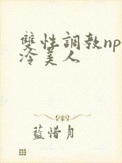 双性调教np清冷美人