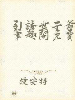 引诱世子爷by笔趣阁免费阅读最新章节