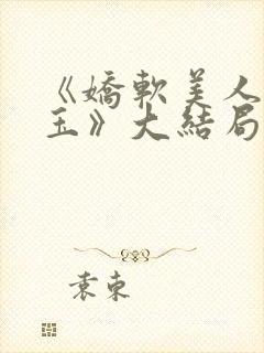 《娇软美人杨环玉》大结局