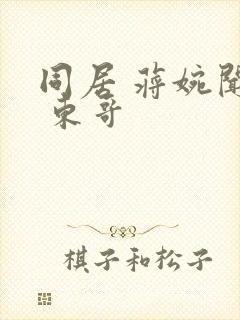 同居 蒋婉闻烬 东哥