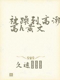 被躁到高潮失禁高h黄文