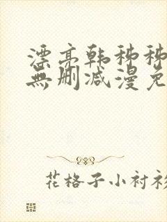 漂亮韩秭秭漫画无删减漫免费