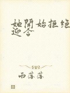 她开始拒绝慢迎迎合