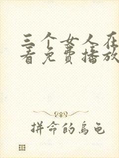 三个女人在线观看免费播放电视剧