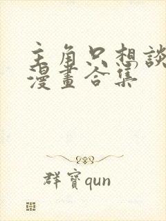 主角只想谈恋爱漫画合集