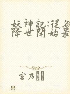 妖神记:从欲魔降世开始最新章节妖神