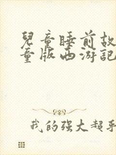 儿童睡前故事儿童版西游记故事