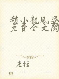 赵小龙风姿犹存免费全文阅读笔趣阁