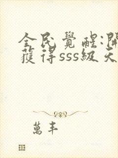 全民觉醒:开局获得sss级天赋完整章节下载