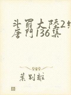 斗罗大陆2绝世唐门136集
