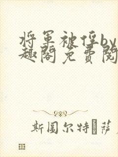 将军被俘by笔趣阁免费阅读