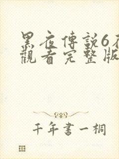 黑夜传说6在线观看完整版免费视频大全