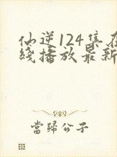 仙逆124集在线播放最新章节