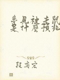 梦见被老鼠咬了是什么预兆周公解梦女人