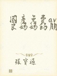 国产免费av善良妈妈的朋友