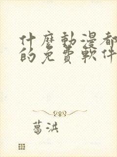 什么动漫都能看的免费软件