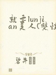 就要lunjian美人(双性合集)