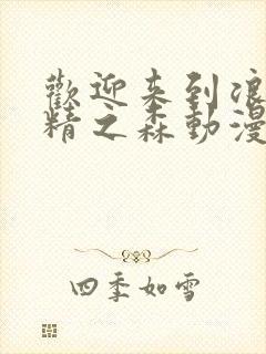 欢迎来到浪荡妖精之森动漫在线观看全集