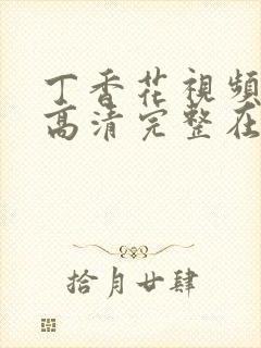 丁香花视频免费高清完整在线