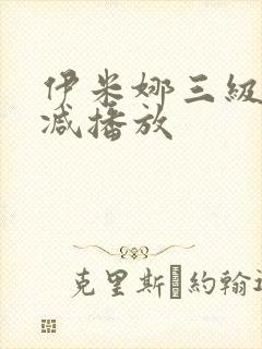 伊米娜三级无删减播放