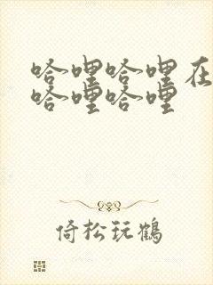 哈哩哈哩在线看哈哩哈哩