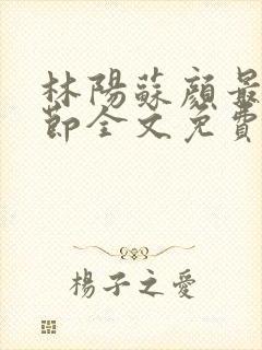 林阳苏颜最新章节全文免费笔趣阁