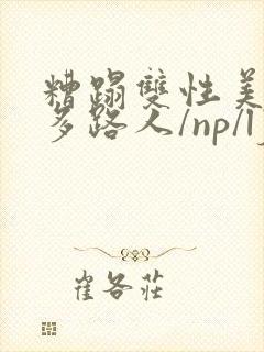 糟蹋双性美人(多路人/np/lj/qj/凌辱/调教)