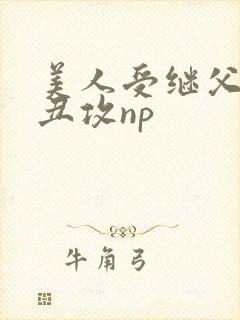 美人受继父老肥丑攻np