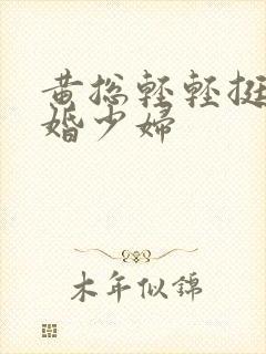 黄总轻轻挺进新婚少妇